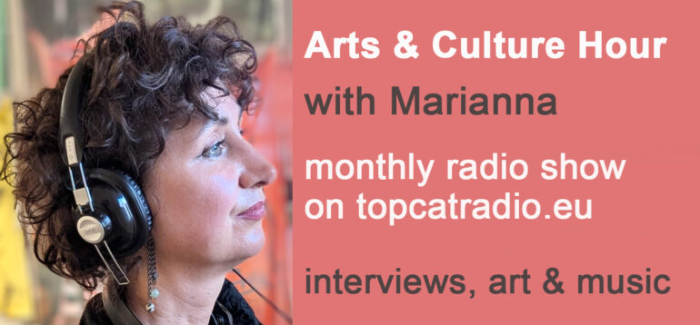 Banner for the show. Text reads: Arts & Culture Hour with Marianna monthly radio show on topcatradio.eu interviews, art & music.